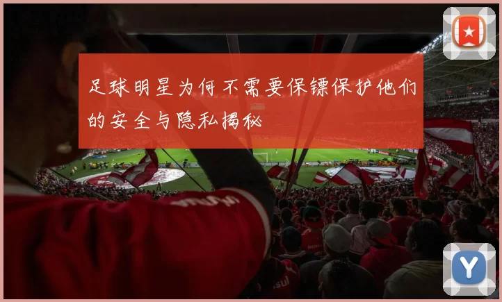 足球明星为何不需要保镖保护他们的安全与隐私揭秘