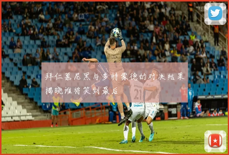 拜仁慕尼黑与多特蒙德的对决结果揭晓谁将笑到最后