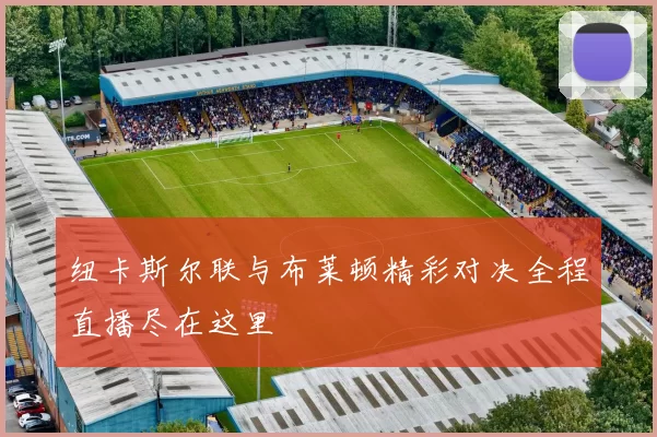 纽卡斯尔联与布莱顿精彩对决全程直播尽在这里