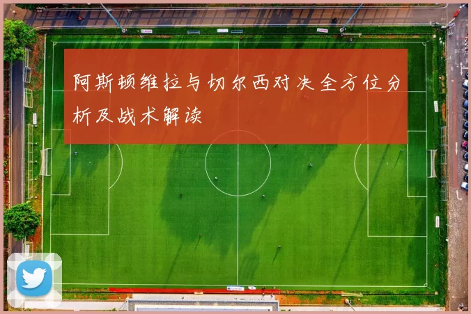 阿斯顿维拉与切尔西对决全方位分析及战术解读