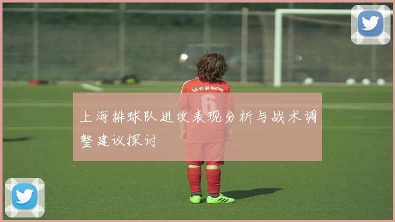 上海排球队进攻表现分析与战术调整建议探讨