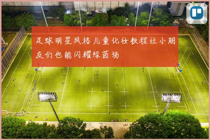 足球明星风格儿童化妆教程让小朋友们也能闪耀绿茵场