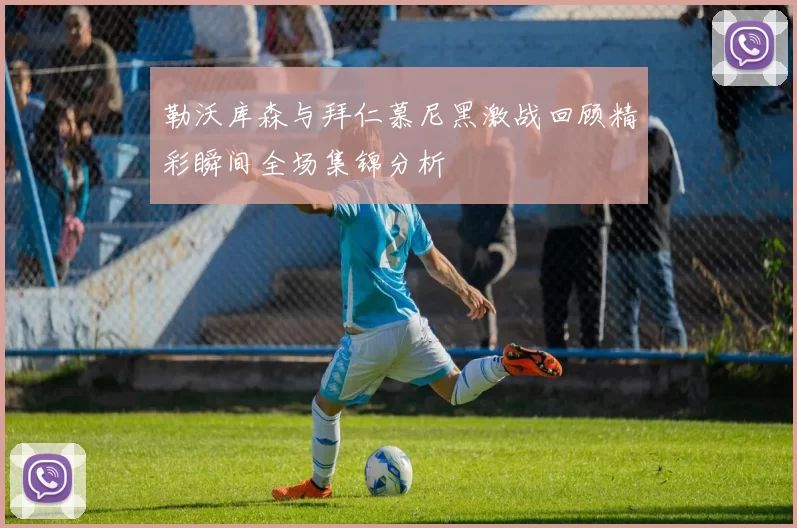 勒沃库森与拜仁慕尼黑激战回顾精彩瞬间全场集锦分析