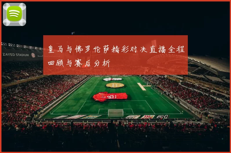 皇马与佛罗伦萨精彩对决直播全程回顾与赛后分析