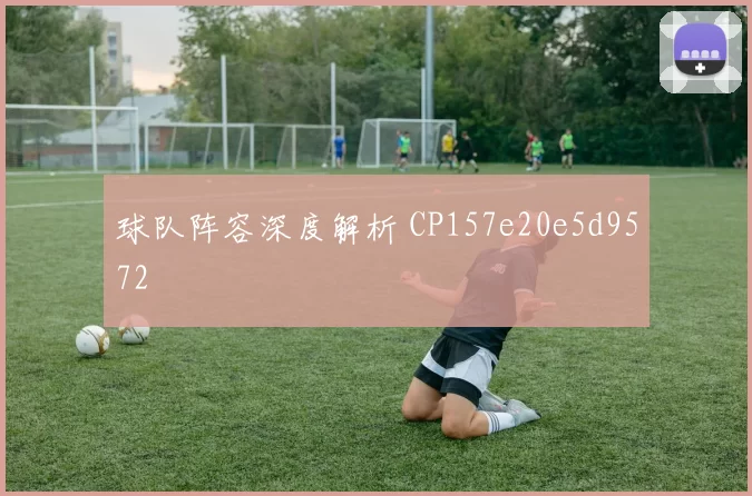 球队阵容深度解析 CP157e20e5d9572