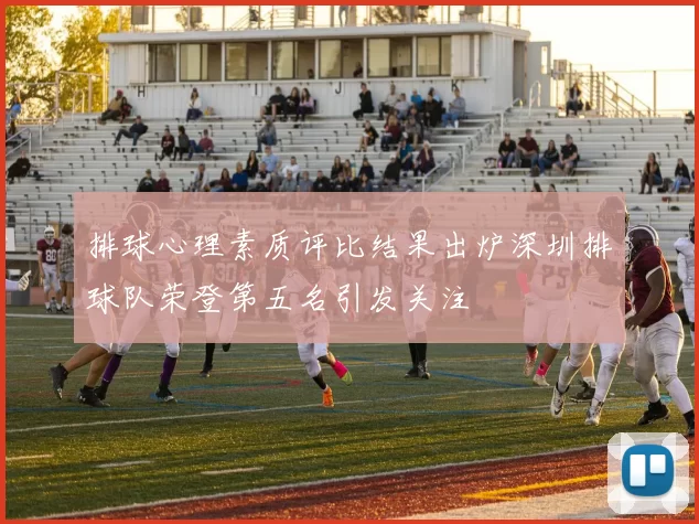 排球心理素质评比结果出炉深圳排球队荣登第五名引发关注